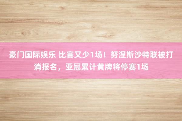 豪门国际娱乐 比赛又少1场！努涅斯沙特联被打消报名，亚冠累计黄牌将停赛1场