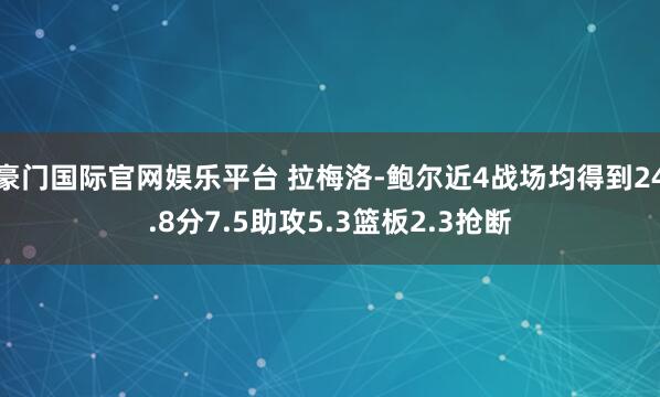 豪门国际官网娱乐平台 拉梅洛-鲍尔近4战场均得到24.8分7.5助攻5.3篮板2.3抢断