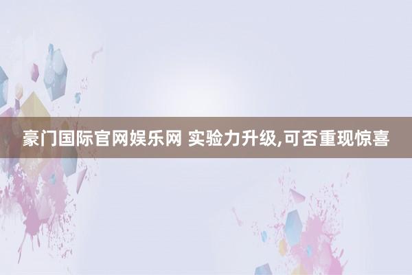 豪门国际官网娱乐网 实验力升级，可否重现惊喜