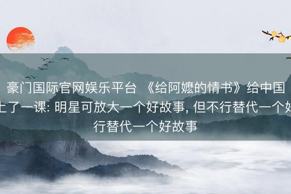 豪门国际官网娱乐平台 《给阿嬷的情书》给中国电影上了一课: 明星可放大一个好故事， 但不行替代一个好故事