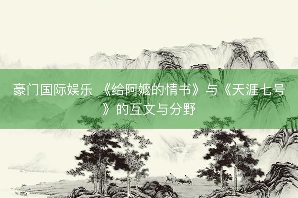 豪门国际娱乐 《给阿嬷的情书》与《天涯七号》的互文与分野