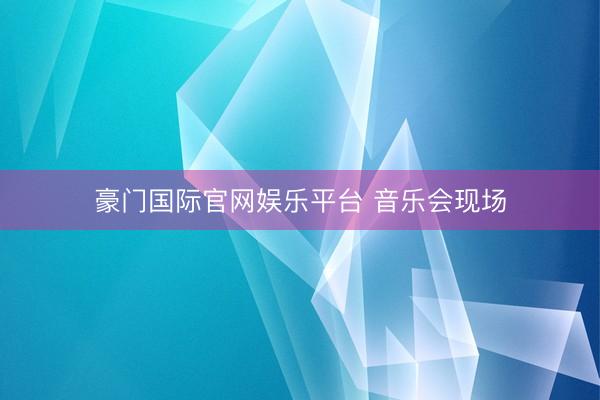 豪门国际官网娱乐平台 音乐会现场