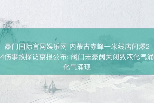 豪门国际官网娱乐网 内蒙古赤峰一米线店闪爆2死4伤事故探访禀报公布: 阀门未豪阔关闭致液化气涌现