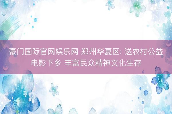 豪门国际官网娱乐网 郑州华夏区: 送农村公益电影下乡 丰富民众精神文化生存