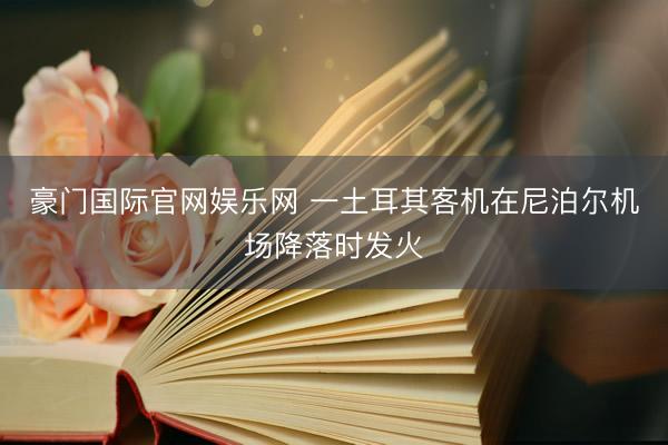 豪门国际官网娱乐网 一土耳其客机在尼泊尔机场降落时发火