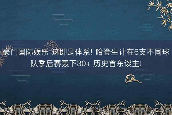 豪门国际娱乐 这即是体系! 哈登生计在6支不同球队季后赛轰下30+ 历史首东谈主!