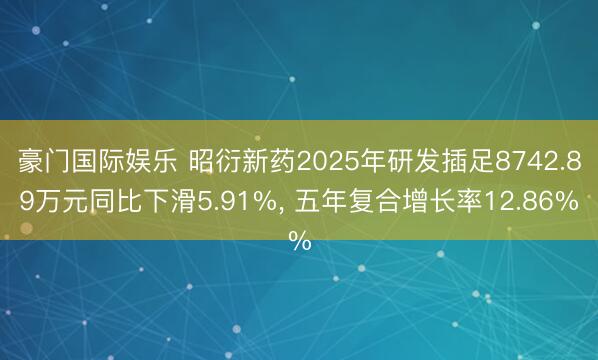 豪门国际娱乐 昭衍新药2025年研发插足8742.89万元同比下滑5.91%， 五年复合增长率12.86%