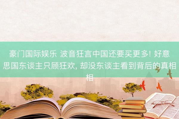 豪门国际娱乐 波音狂言中国还要买更多! 好意思国东谈主只顾狂欢, 却没东谈主看到背后的真相