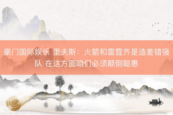 豪门国际娱乐 里夫斯：火箭和雷霆齐是造差错强队 在这方面咱们必须颠倒聪惠