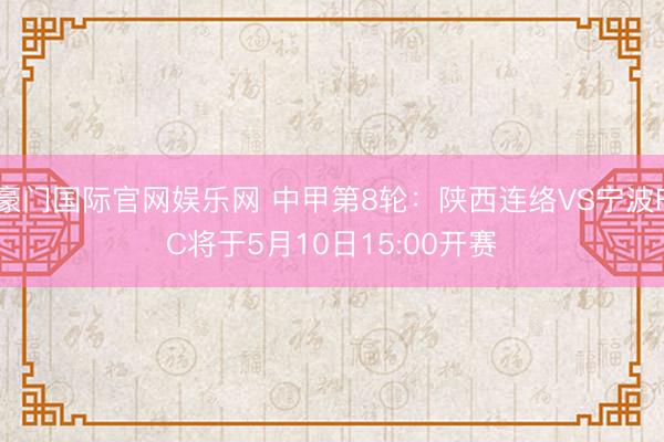 豪门国际官网娱乐网 中甲第8轮：陕西连络VS宁波FC将于5月10日15:00开赛