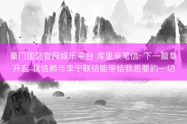 豪门国际官网娱乐平台 库里亲笔信: 下一篇章开启 我信赖与李宁联结能带给我思要的一切
