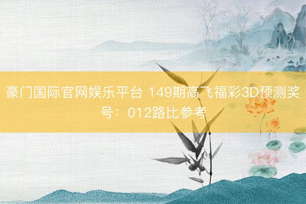 豪门国际官网娱乐平台 149期高飞福彩3D预测奖号：012路比参考