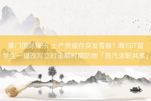豪门国际娱乐 土产货缓存突发雪崩? 海归IT留学生一键改写立时逾期时期防地「蒸汽求职共享」