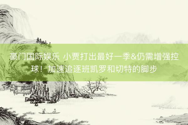 豪门国际娱乐 小贾打出最好一季&仍需增强控球！加速追逐班凯罗和切特的脚步