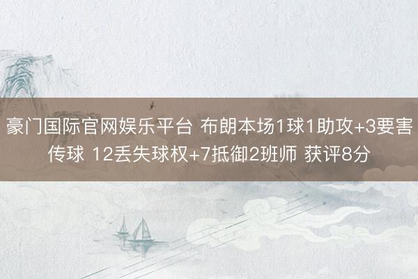 豪门国际官网娱乐平台 布朗本场1球1助攻+3要害传球 12丢失球权+7抵御2班师 获评8分