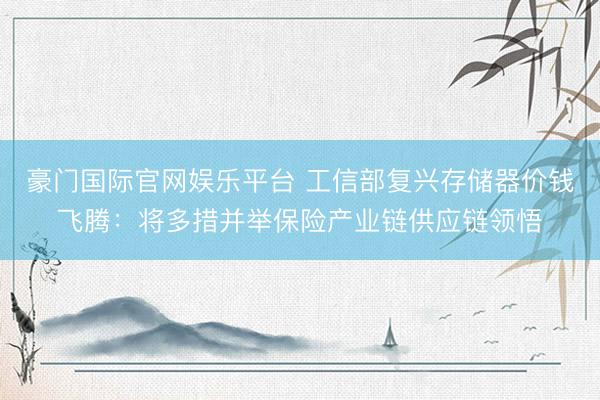 豪门国际官网娱乐平台 工信部复兴存储器价钱飞腾：将多措并举保险产业链供应链领悟