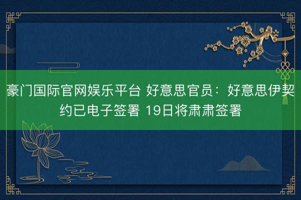 豪门国际官网娱乐平台 好意思官员：好意思伊契约已电子签署 19日将肃肃签署