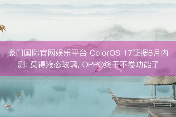 豪门国际官网娱乐平台 ColorOS 17证据8月内测: 莫得液态玻璃, OPPO终于不卷功能了
