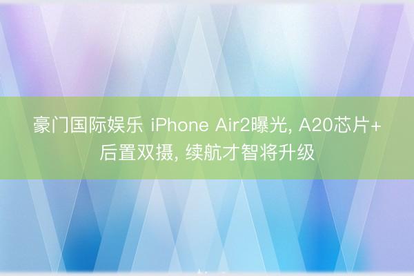 豪门国际娱乐 iPhone Air2曝光, A20芯片+后置双摄, 续航才智将升级